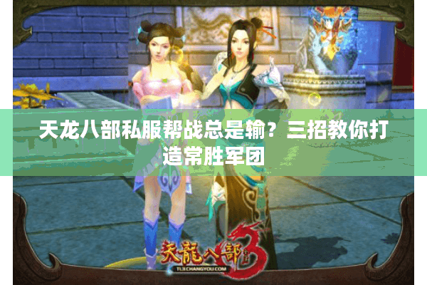 天龙八部私服帮战总是输？三招教你打造常胜军团