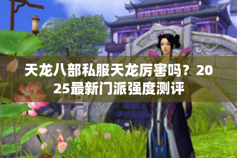 天龙八部私服天龙厉害吗？2025最新门派强度测评