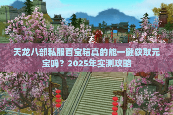 天龙八部私服百宝箱真的能一键获取元宝吗？2025年实测攻略