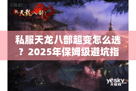 私服天龙八部超变怎么选？2025年保姆级避坑指南