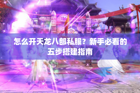 怎么开天龙八部私服？新手必看的五步搭建指南
