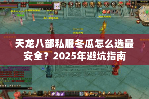 天龙八部私服冬瓜怎么选最安全？2025年避坑指南