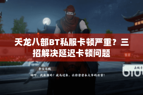 天龙八部BT私服卡顿严重？三招解决延迟卡顿问题