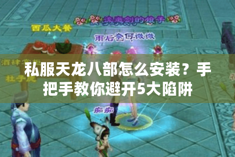 私服天龙八部怎么安装？手把手教你避开5大陷阱