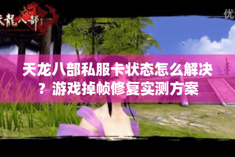 天龙八部私服卡状态怎么解决？游戏掉帧修复实测方案