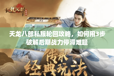 天龙八部私服轮回攻略，如何用3步破解后期战力停滞难题