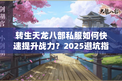 转生天龙八部私服如何快速提升战力？2025避坑指南全解析