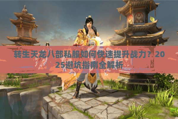 转生天龙八部私服如何快速提升战力？2025避坑指南全解析