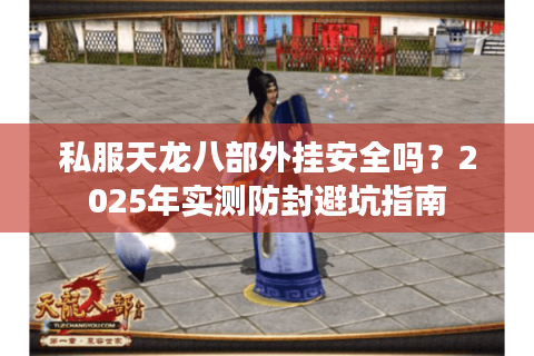 私服天龙八部外挂安全吗？2025年实测防封避坑指南