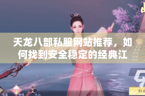 天龙八部私服网站推荐，如何找到安全稳定的经典江湖？