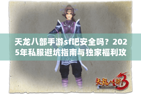 天龙八部手游sf吧安全吗？2025年私服避坑指南与独家福利攻略