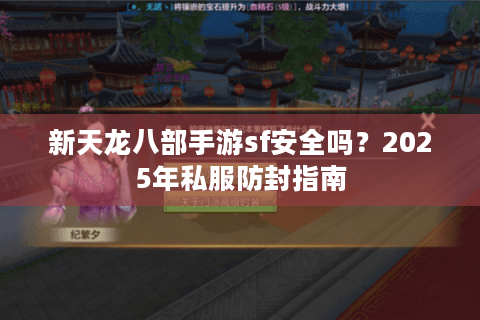 新天龙八部手游sf安全吗？2025年私服防封指南