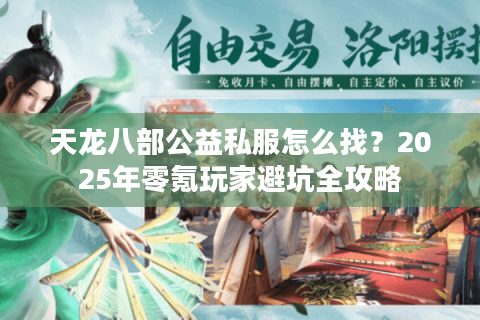 天龙八部公益私服怎么找？2025年零氪玩家避坑全攻略