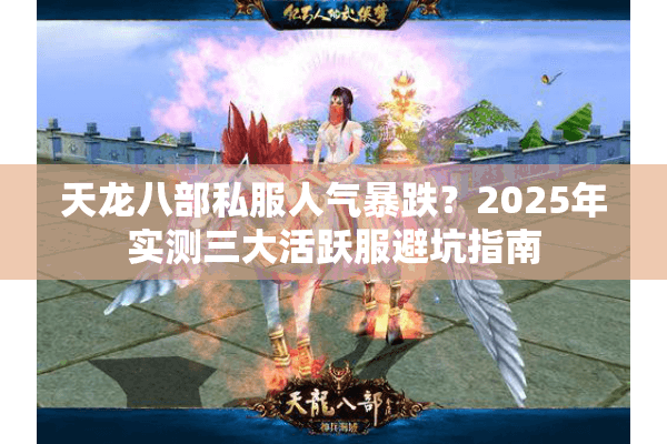 天龙八部私服人气暴跌？2025年实测三大活跃服避坑指南