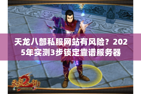 天龙八部私服网站有风险？2025年实测3步锁定靠谱服务器