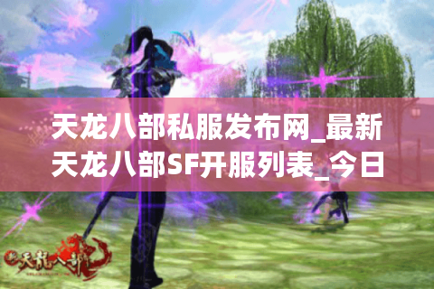 天龙八部私服发布网_最新天龙八部SF开服列表_今日开服信息