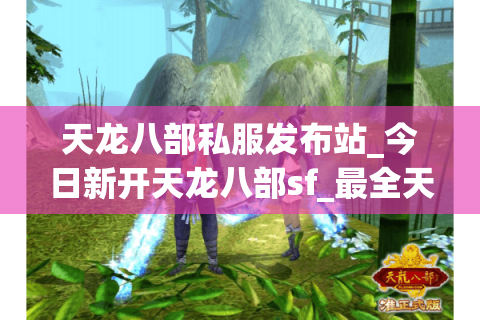 天龙八部私服发布站_今日新开天龙八部sf_最全天龙八部开服列表