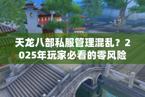 天龙八部私服管理混乱？2025年玩家必看的零风险入坑攻略
