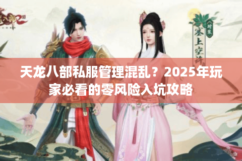 天龙八部私服管理混乱？2025年玩家必看的零风险入坑攻略