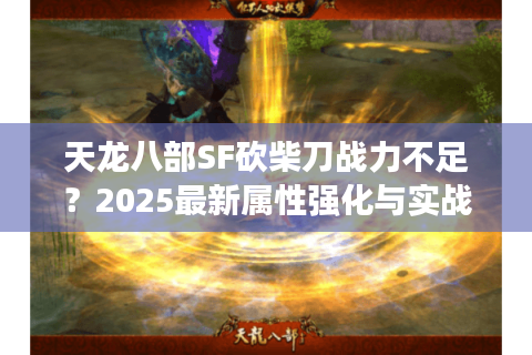 天龙八部SF砍柴刀战力不足？2025最新属性强化与实战搭配指南