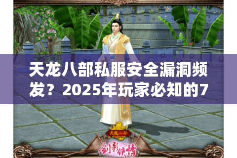 天龙八部私服安全漏洞频发？2025年玩家必知的7大防护法则