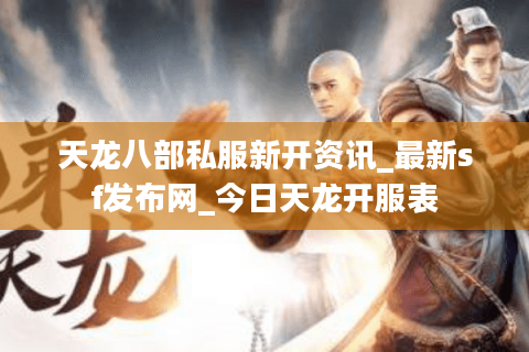 天龙八部私服新开资讯_最新sf发布网_今日天龙开服表