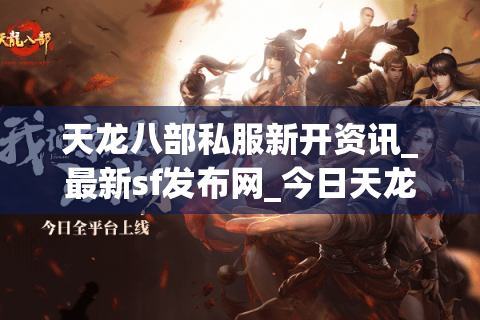 天龙八部私服新开资讯_最新sf发布网_今日天龙开服表