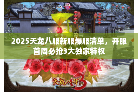 2025天龙八服新服爆服清单，开服首周必抢3大独家特权