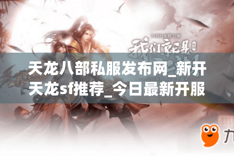 天龙八部私服发布网_新开天龙sf推荐_今日最新开服表汇总