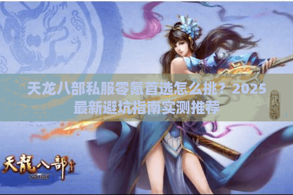 天龙八部私服零氪首选怎么挑？2025最新避坑指南实测推荐