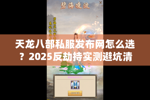 天龙八部私服发布网怎么选？2025反劫持实测避坑清单