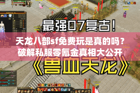 天龙八部sf免费玩是真的吗？破解私服零氪金真相大公开