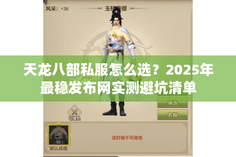 天龙八部私服怎么选？2025年最稳发布网实测避坑清单