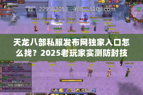 天龙八部私服发布网独家入口怎么找？2025老玩家实测防封技巧全公开