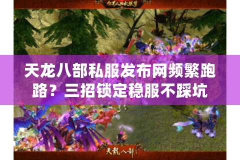 天龙八部私服发布网频繁跑路？三招锁定稳服不踩坑
