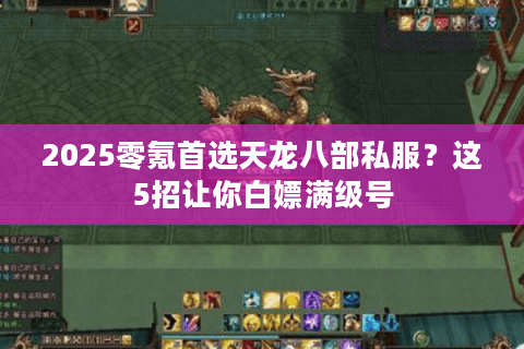 2025零氪首选天龙八部私服？这5招让你白嫖满级号