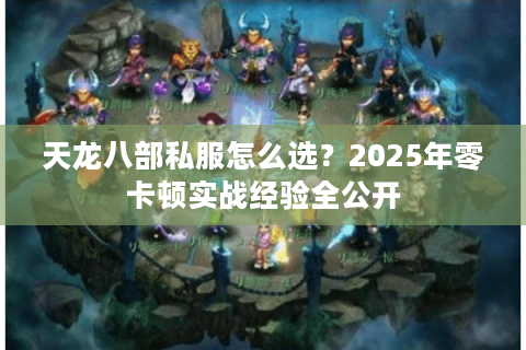 天龙八部私服怎么选？2025年零卡顿实战经验全公开