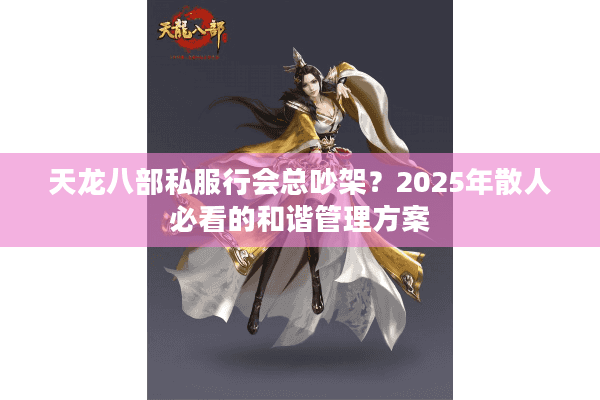 天龙八部私服行会总吵架？2025年散人必看的和谐管理方案