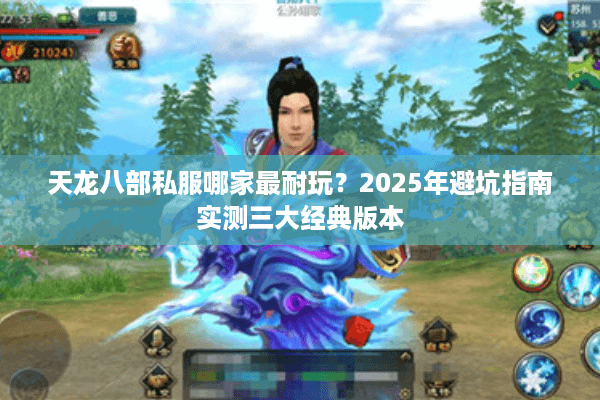 天龙八部私服哪家最耐玩？2025年避坑指南实测三大经典版本