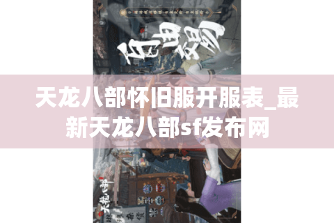 天龙八部怀旧服开服表_最新天龙八部sf发布网