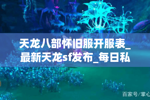 天龙八部怀旧服开服表_最新天龙sf发布_每日私服更新