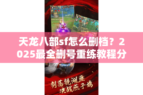 天龙八部sf怎么删档？2025最全删号重练教程分享