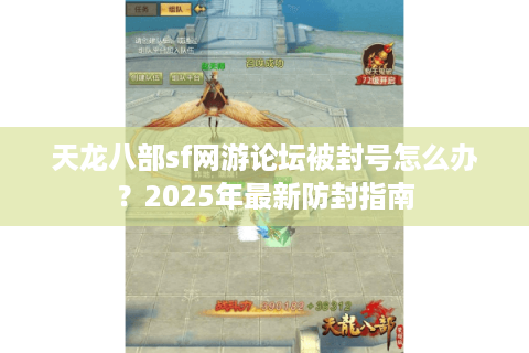 天龙八部sf网游论坛被封号怎么办？2025年最新防封指南