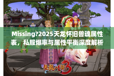 Missing?2025天龙怀旧兽魂属性表，私服爆率与属性平衡深度解析