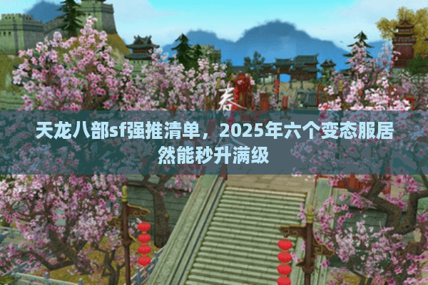 天龙八部sf强推清单，2025年六个变态服居然能秒升满级