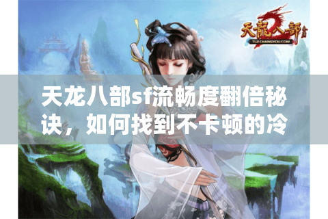 天龙八部sf流畅度翻倍秘诀，如何找到不卡顿的冷门私服？