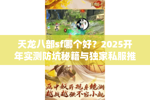 天龙八部sf哪个好？2025开年实测防坑秘籍与独家私服推荐