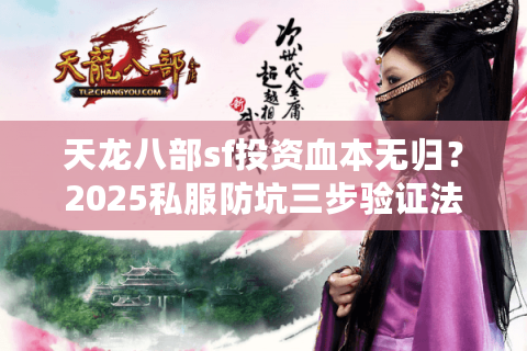 天龙八部sf投资血本无归？2025私服防坑三步验证法
