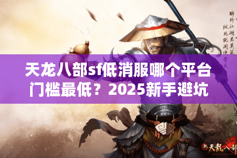 天龙八部sf低消服哪个平台门槛最低？2025新手避坑实录