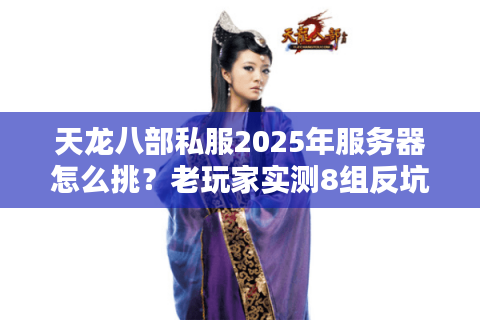 天龙八部私服2025年服务器怎么挑？老玩家实测8组反坑指标